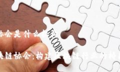 区块链协会是什么机构探秘区块链协会：构建区