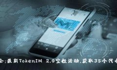 抓住机会：最新TokenIM 2.0空投活动，获取35个代币