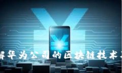 深入了解华为公司的区块链技术及其应用