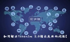 如何解决TokenIm 2.0转出失败的问题？