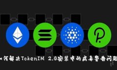 如何解决TokenIM 2.0安装中的病毒警告问题？