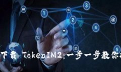 轻松下载 TokenIM2：一步一步教你搞定!