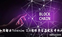 : 如何解决Tokenim 2.0转账停留在发送中的问题