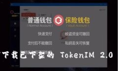 如何下载已下架的 TokenIM 2.0 版本
