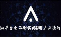 : Tokenim平台会不会关闭？用户必读的全面分析