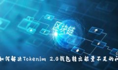 : 如何解决Tokenim 2.0钱包转出能量不足的问题
