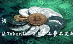 和关键词如何解决TokenIM 2.0矿工费不足的问题？