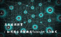 与关键词设置: 如何将文件转换为TokenIM 2.0格式