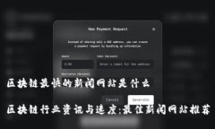 区块链最快的新闻网站是什么区块链行业资讯与