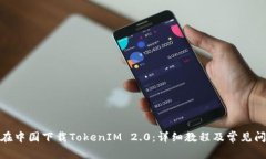 : 如何在中国下载TokenIM 2.0：详细教程及常见问题