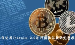 如何使用Tokenim 2.0进行国际汇款的完整指南