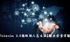 Tokenim 2.0转账错人怎么办？解决方案详解