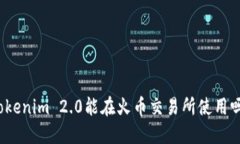 Tokenim 2.0能在火币交易所使用吗？