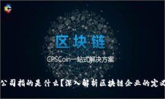 区块链公司指的是什么？深入解析区块链企业的