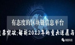 区块链重要突破：解析2023年的重大进展与未来展