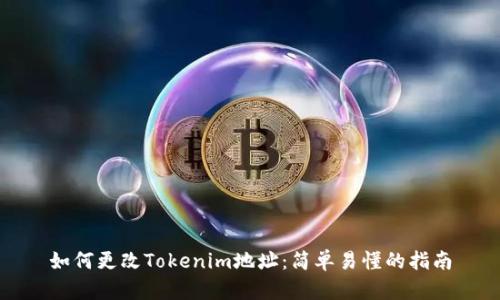 如何更改Tokenim地址：简单易懂的指南