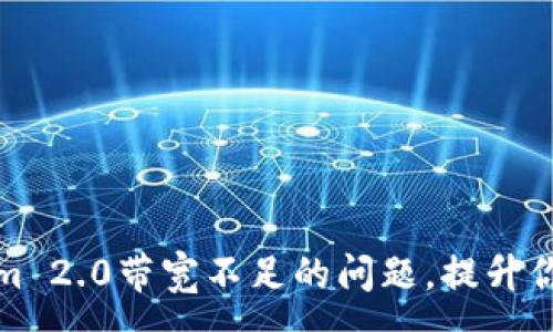 :
解决Tokenim 2.0带宽不足的问题，提升你的使用体验