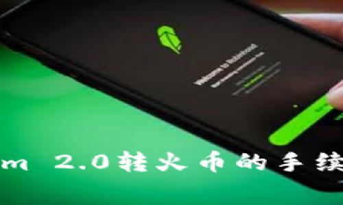 揭秘Tokenim 2.0转火币的手续费及其技巧