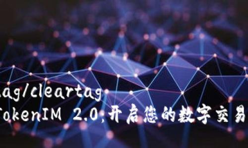 cleartag/cleartag
探索 TokenIM 2.0：开启您的数字交易新纪元