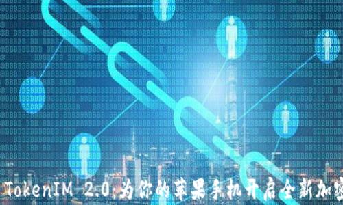 
深入探索 TokenIM 2.0：为你的苹果手机开启全新加密通讯体验