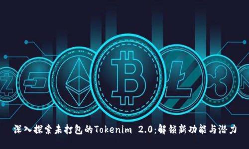深入探索未打包的Tokenim 2.0：解锁新功能与潜力