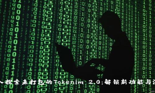 深入探索未打包的Tokenim 2.0：解锁新功能与潜力