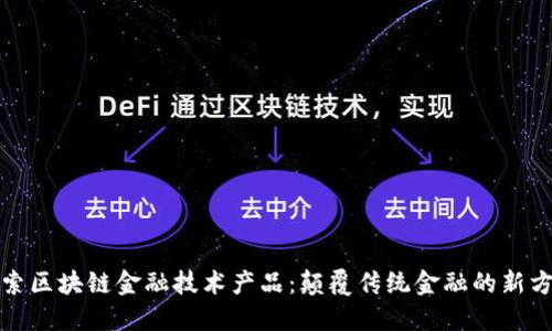 探索区块链金融技术产品：颠覆传统金融的新方式