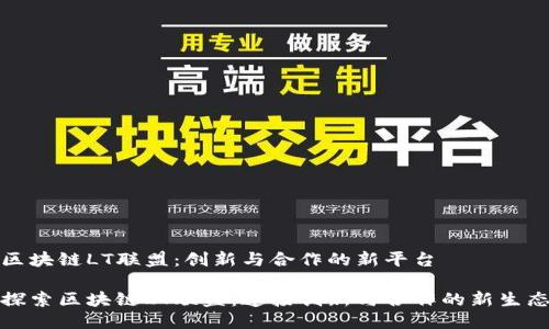 区块链LT联盟：创新与合作的新平台

探索区块链LT联盟：连接创新与合作的新生态