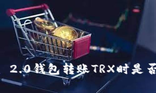 使用Tokenim 2.0钱包转账TRX时是否需要手续费？