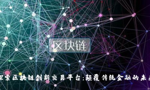 探索区块链创新交易平台：颠覆传统金融的未来