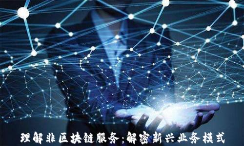 
理解非区块链服务：解密新兴业务模式