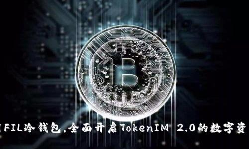 如何高效利用FIL冷钱包，全面开启TokenIM 2.0的数字资产管理新纪元