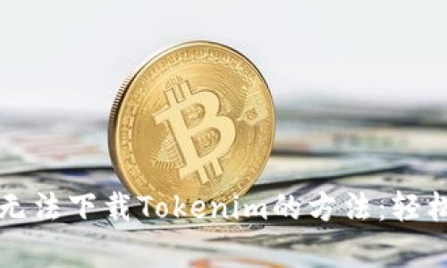 解决安卓手机无法下载Tokenim的方法：轻松解决下载问题