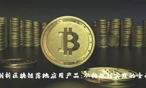 深度剖析区块链落地应用产品：从构想到实践的全面探索