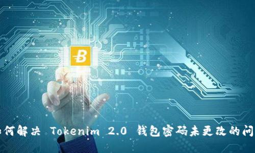 如何解决 Tokenim 2.0 钱包密码未更改的问题