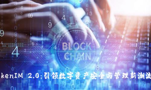 深入探讨TokenIM 2.0：引领数字资产安全与管理新潮流的创新平台