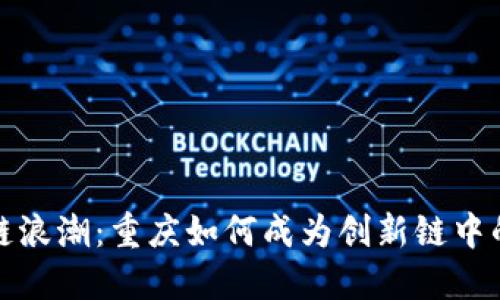 掀起区块链浪潮：重庆如何成为创新链中的璀璨明珠