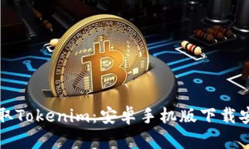 轻松获取Tokenim：安卓手机版下载安装指南