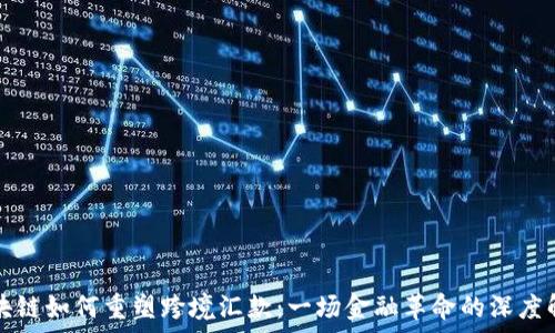   
区块链如何重塑跨境汇款：一场金融革命的深度解析