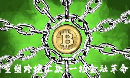   
区块链如何重塑跨境汇款：一场金融革命的深度解析