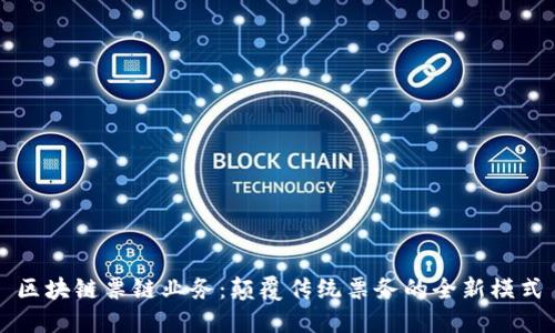 区块链票链业务：颠覆传统票务的全新模式