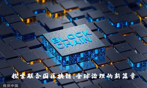 探索联合国区块链：全球治理的新篇章