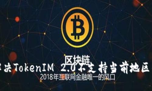 如何解决TokenIM 2.0不支持当前地区的问题