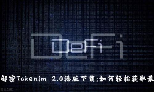 全方位解密Tokenim 2.0港版下载：如何轻松获取最新版本