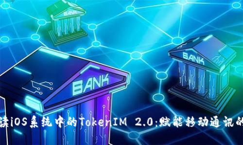 全面解读iOS系统中的TokenIM 2.0：赋能移动通讯的新选择