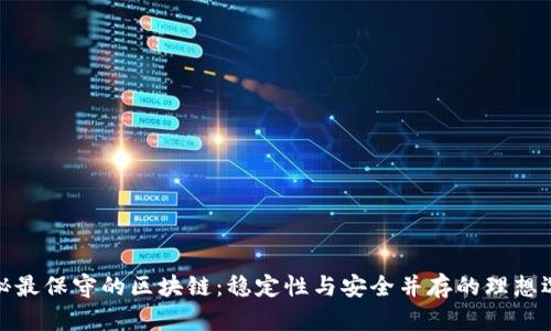 揭秘最保守的区块链：稳定性与安全并存的理想选择