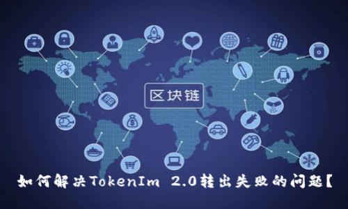 如何解决TokenIm 2.0转出失败的问题？