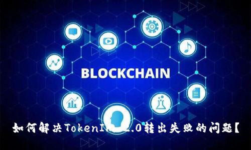 如何解决TokenIm 2.0转出失败的问题？