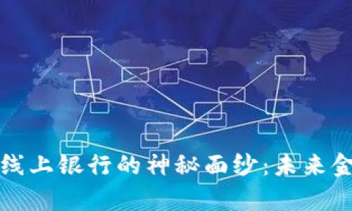 揭开区块链线上银行的神秘面纱：未来金融的新篇章