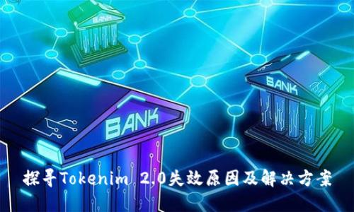 探寻Tokenim 2.0失效原因及解决方案
